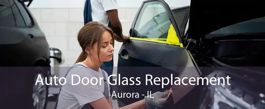 Auto Door Glass Replacement Aurora - IL