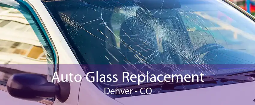 Auto Glass Replacement Denver - CO