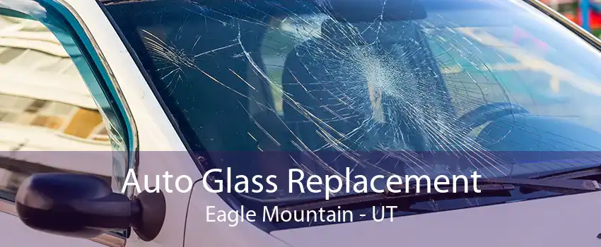 Auto Glass Replacement Eagle Mountain - UT