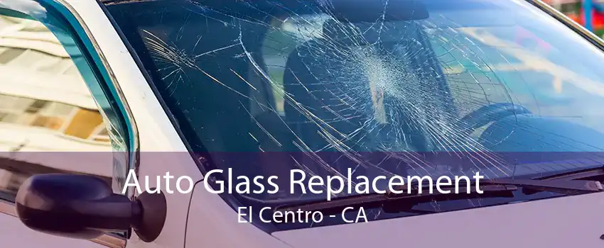 Auto Glass Replacement El Centro - CA