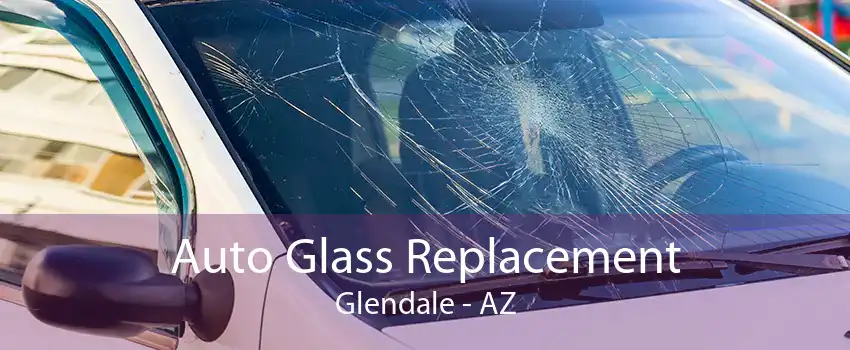 Auto Glass Replacement Glendale - AZ