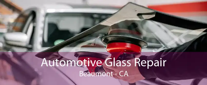 Automotive Glass Repair Beaumont - CA