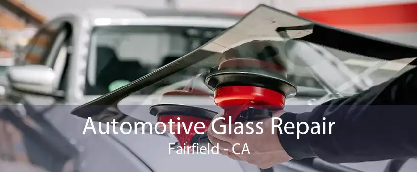 Automotive Glass Repair Fairfield - CA