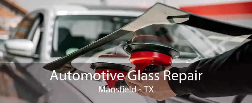 Automotive Glass Repair Mansfield - TX