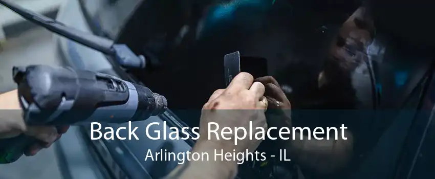 Back Glass Replacement Arlington Heights - IL