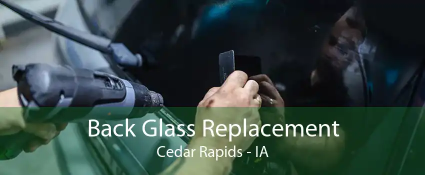 Back Glass Replacement Cedar Rapids - IA