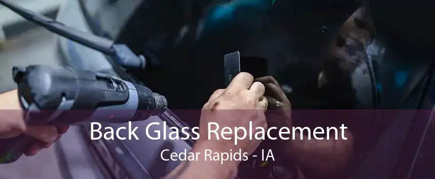 Back Glass Replacement Cedar Rapids - IA