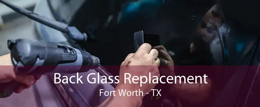 Back Glass Replacement Fort Worth - TX