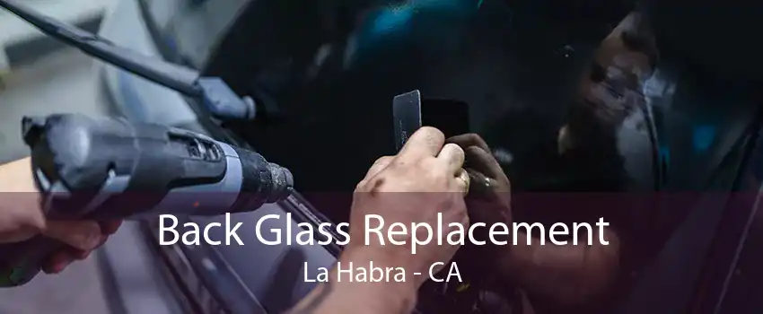 Back Glass Replacement La Habra - CA