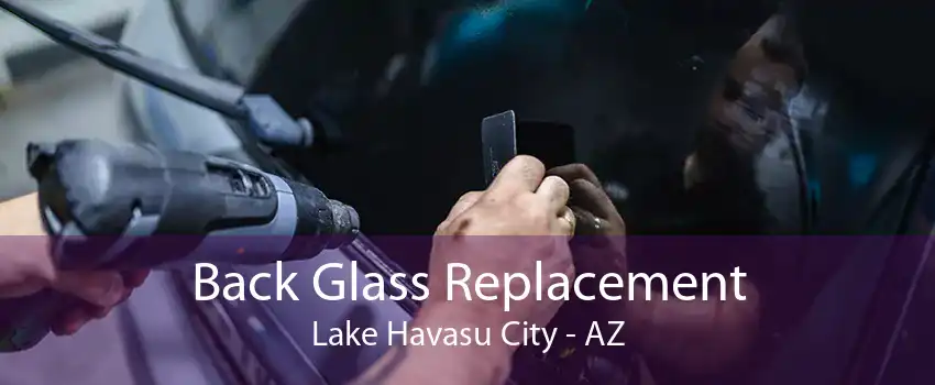 Back Glass Replacement Lake Havasu City - AZ