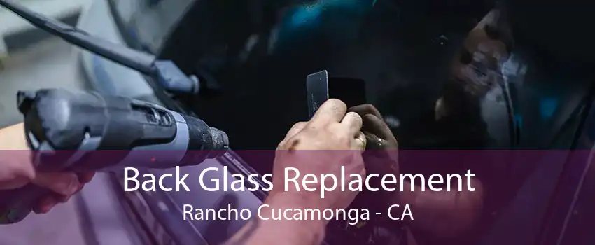 Back Glass Replacement Rancho Cucamonga - CA