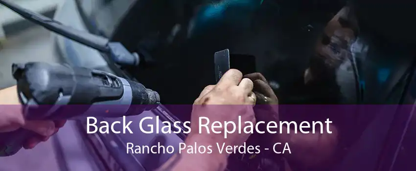 Back Glass Replacement Rancho Palos Verdes - CA