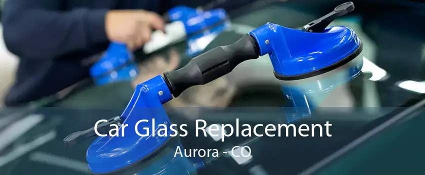Car Glass Replacement Aurora - CO