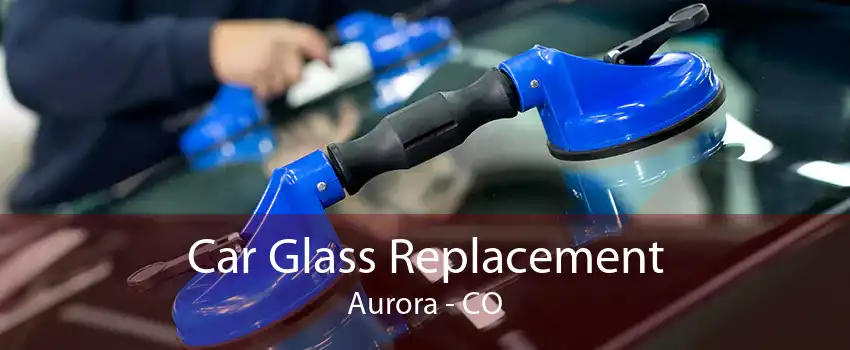 Car Glass Replacement Aurora - CO