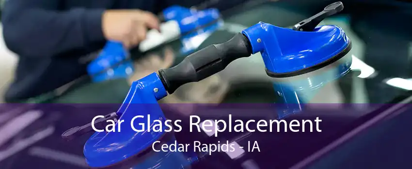 Car Glass Replacement Cedar Rapids - IA