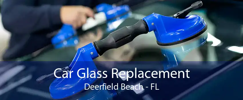 Car Glass Replacement Deerfield Beach - FL