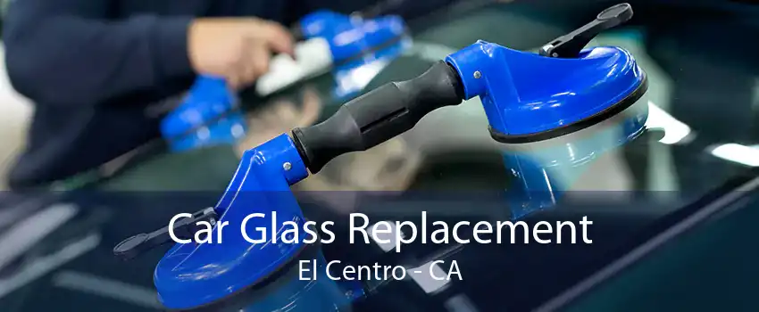 Car Glass Replacement El Centro - CA