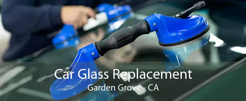 Car Glass Replacement Garden Grove - CA