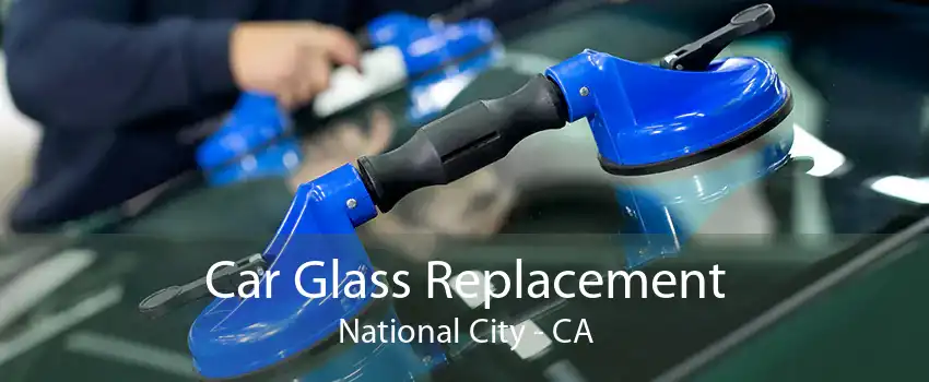 Car Glass Replacement National City - CA