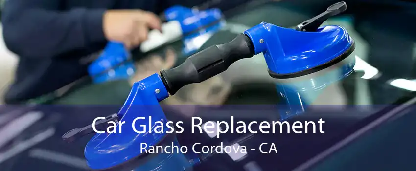 Car Glass Replacement Rancho Cordova - CA