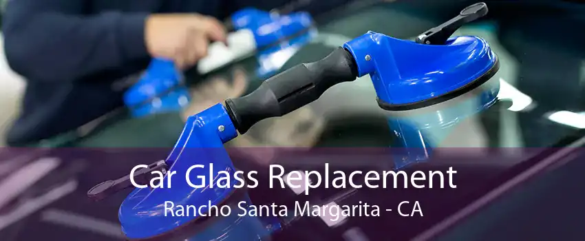 Car Glass Replacement Rancho Santa Margarita - CA