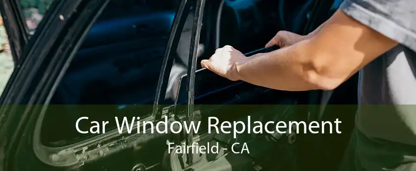 Car Window Replacement Fairfield - CA