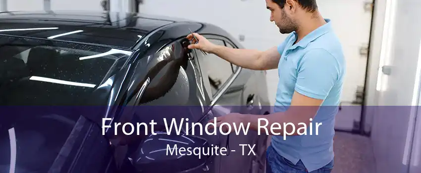 Front Window Repair Mesquite - TX