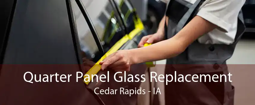 Quarter Panel Glass Replacement Cedar Rapids - IA