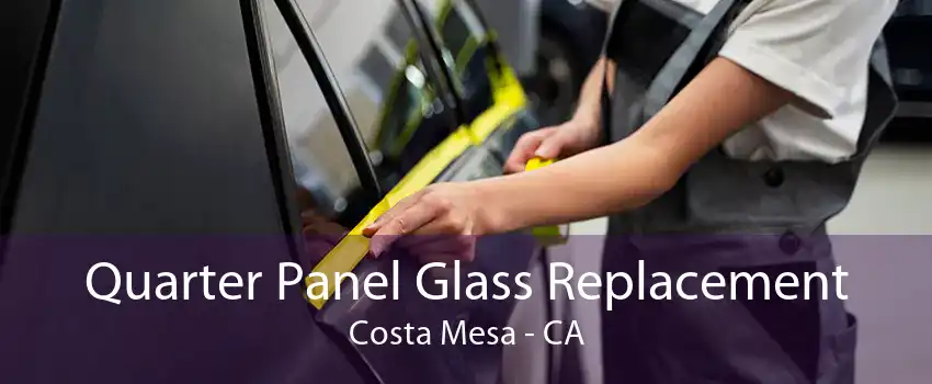 Quarter Panel Glass Replacement Costa Mesa - CA