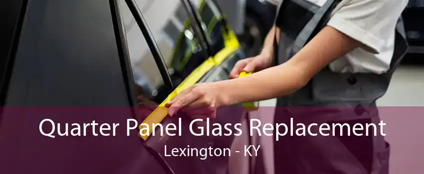  Quarter Panel Glass Replacement Lexington - KY