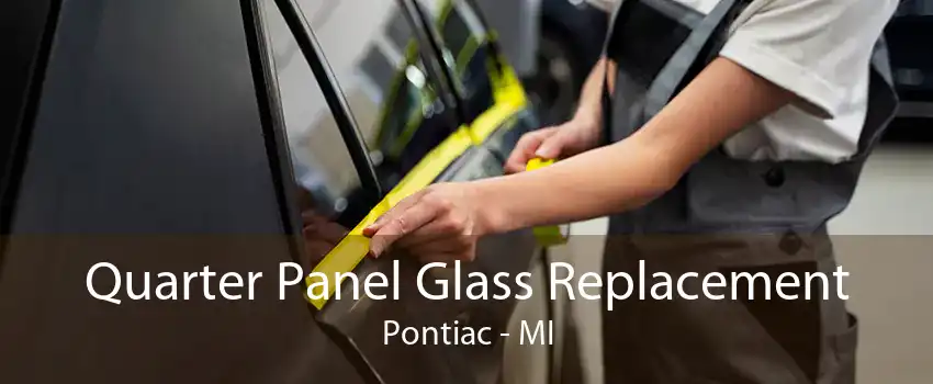 Quarter Panel Glass Replacement Pontiac - MI
