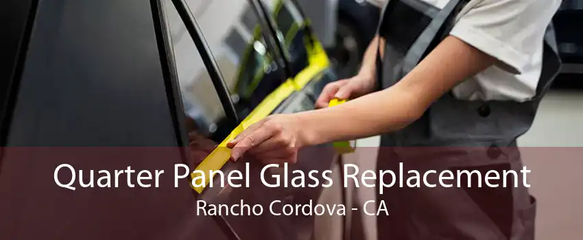 Quarter Panel Glass Replacement Rancho Cordova - CA