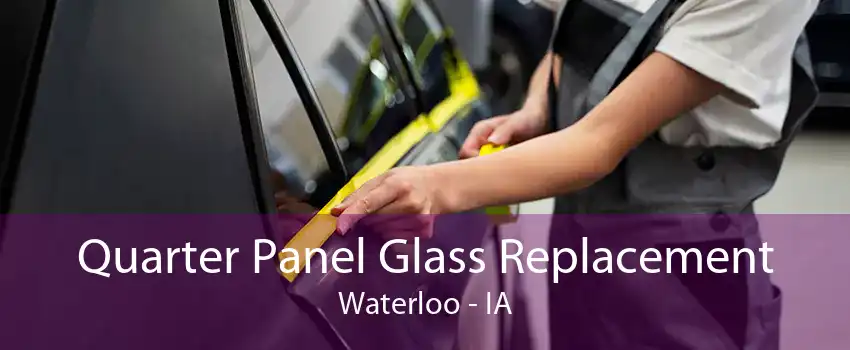 Quarter Panel Glass Replacement Waterloo - IA