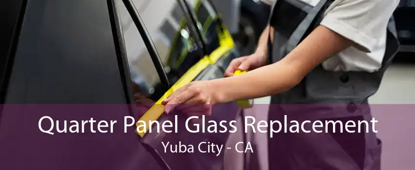 Quarter Panel Glass Replacement Yuba City - CA