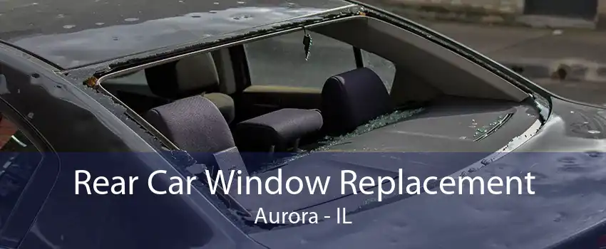 Rear Car Window Replacement Aurora - IL