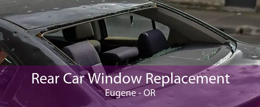 Rear Car Window Replacement Eugene - OR
