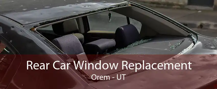 Rear Car Window Replacement Orem - UT