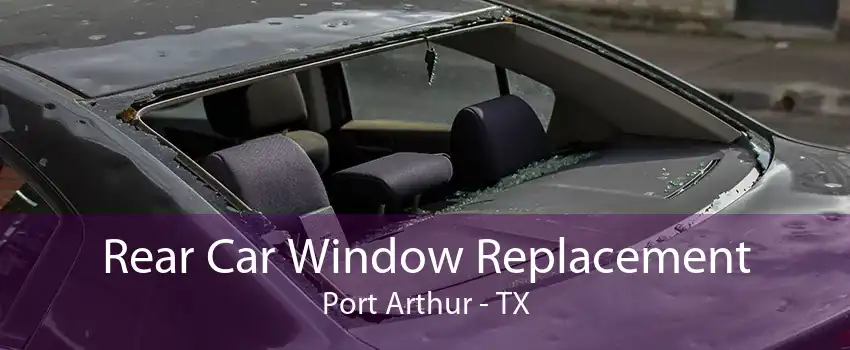 Rear Car Window Replacement Port Arthur - TX
