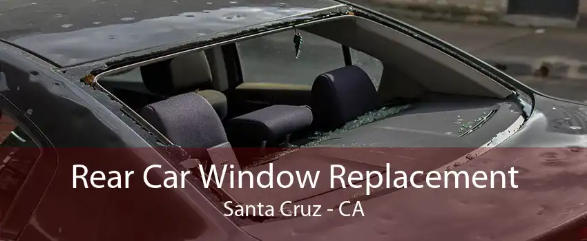 Rear Car Window Replacement Santa Cruz - CA