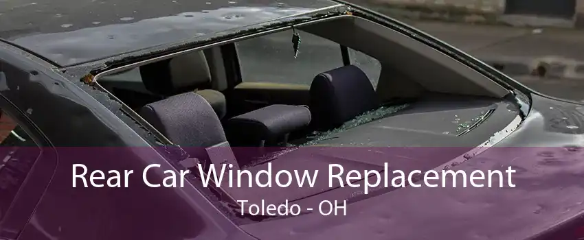 Rear Car Window Replacement Toledo - OH