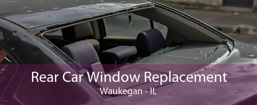 Rear Car Window Replacement Waukegan - IL