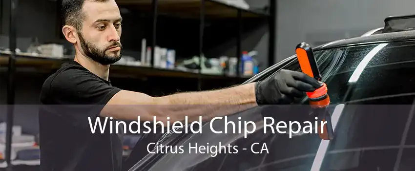 Windshield Chip Repair Citrus Heights - CA