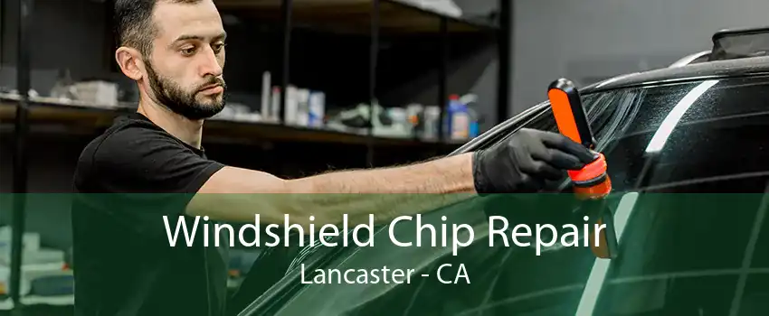 Windshield Chip Repair Lancaster - CA