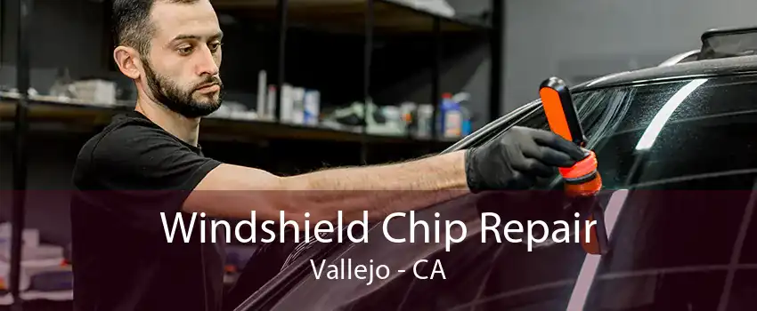 Windshield Chip Repair Vallejo - CA