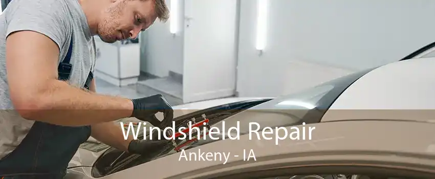 Windshield Repair Ankeny - IA