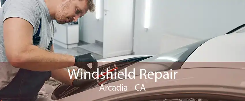 Windshield Repair Arcadia - CA