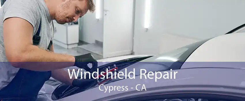 Windshield Repair Cypress - CA