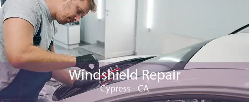 Windshield Repair Cypress - CA