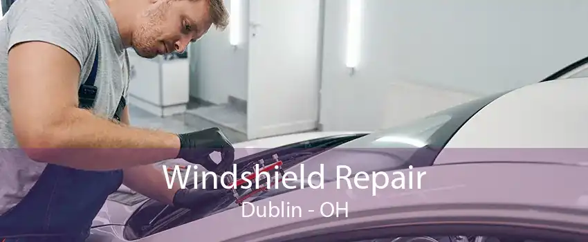 Windshield Repair Dublin - OH