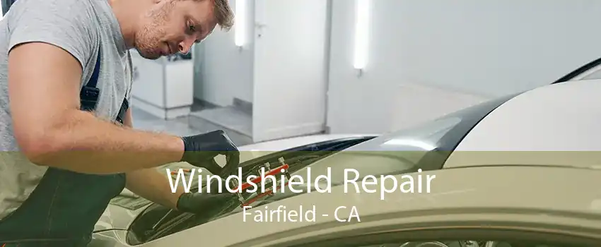 Windshield Repair Fairfield - CA